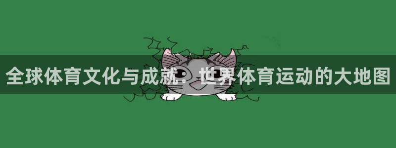 哈哈体育下载：全球体育文化与成就：世界体育运动的大地图