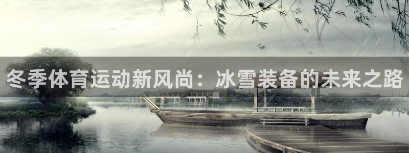 哈哈体育：冬季体育运动新风尚：冰雪装备的未来之路