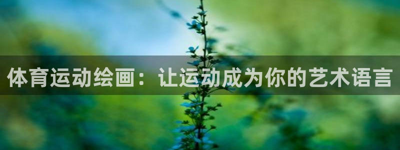 哈哈体育下载：体育运动绘画：让运动成为你的艺术语言