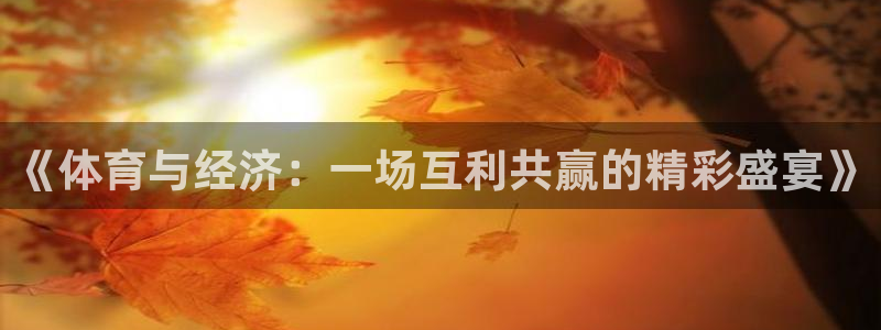 哈哈体育：《体育与经济：一场互利共赢的精彩盛宴》