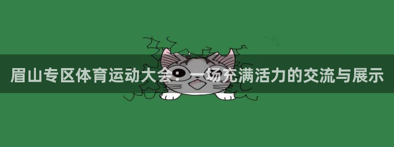 哈哈体育：眉山专区体育运动大会：一场充满活力的交流与展示