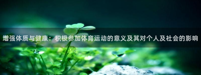 哈哈体育：增强体质与健康：积极参加体育运动的意义及其对个人及社会的影响