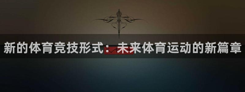 哈哈体育下载：新的体育竞技形式：未来体育运动的新篇章
